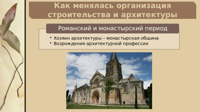 Как менялась организация строительства и архитектуры Романский и монастырский период Хозяин архитектуры – монастырская община Возрождение архитектурной профессии Хозяин архитектуры – монастырская община Возрождение архитектурной профессии 6 