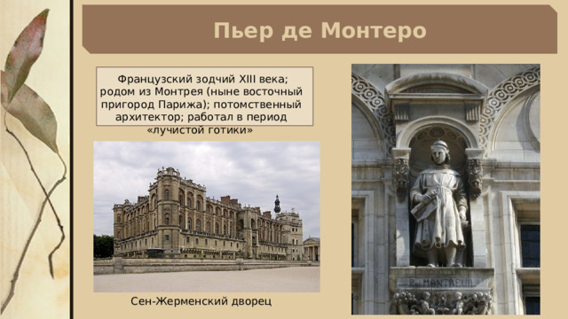 Пьер де Монтеро  Французский зодчий XIII века; родом из Монтрея (ныне восточный пригород Парижа); потомственный архитектор; работал в период «лучистой готики» Сен-Жерменский дворец 
