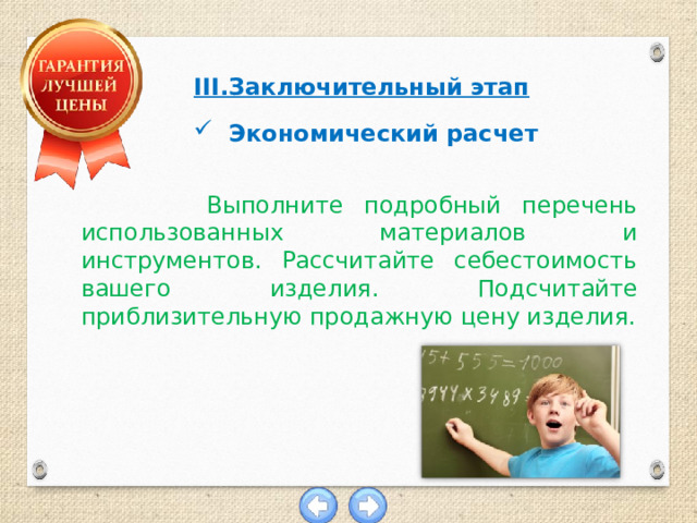III.Заключительный этап  Экономический расчет  Выполните подробный перечень использованных материалов и инструментов. Рассчитайте себестоимость вашего изделия. Подсчитайте приблизительную продажную цену изделия. 
