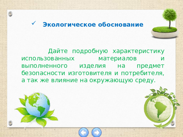 Экологическое обоснование  Дайте подробную характеристику использованных материалов и выполненного изделия на предмет безопасности изготовителя и потребителя, а так же влияние на окружающую среду.   