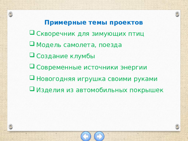  Примерные темы проектов Скворечник для зимующих птиц Модель самолета, поезда Создание клумбы Современные источники энергии Новогодняя игрушка своими руками Изделия из автомобильных покрышек 