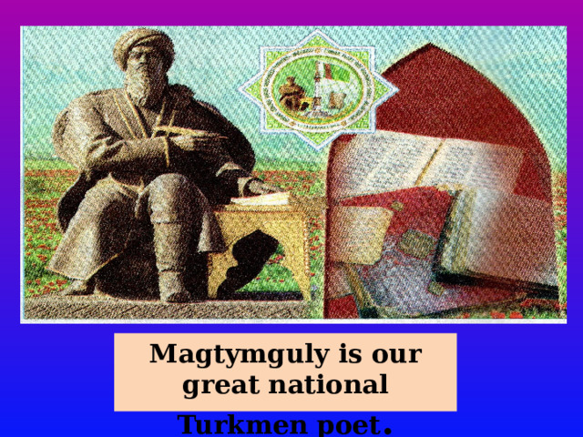 Magtymguly is our great national Turkmen poet . 