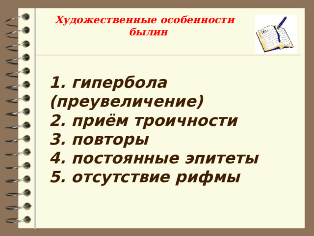 Художественные особенности былин 1. гипербола (преувеличение) 2. приём троичности 3. повторы 4. постоянные эпитеты 5. отсутствие рифмы 
