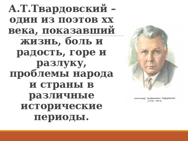 А.Т.Твардовский – один из поэтов хх века, показавший жизнь, боль и радость, горе и разлуку, проблемы народа и страны в различные исторические периоды.  