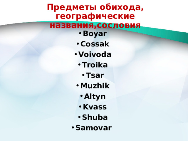 Предметы обихода, географические названия,сословия Boyar Cossak Voivoda Troika Tsar Muzhik Altyn Kvass Shuba Samovar 