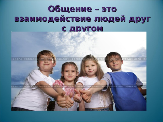Общение – это взаимодействие людей друг с другом 
