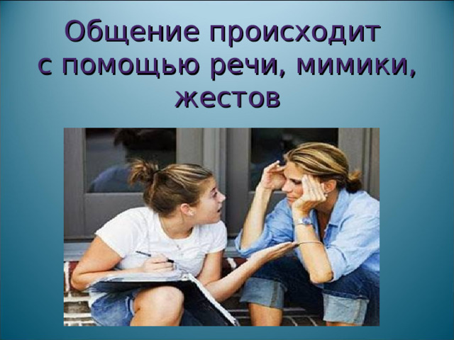 Общение происходит  с помощью речи, мимики, жестов 