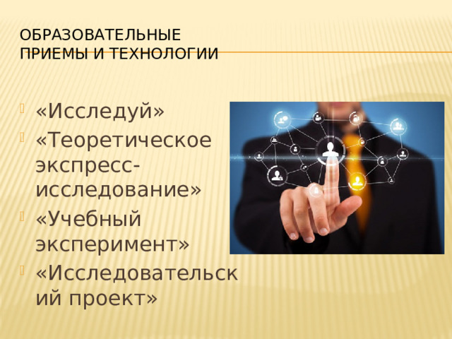 Образовательные  приемы и технологии «Исследуй» «Теоретическое экспресс-исследование» «Учебный эксперимент» «Исследовательский проект» 