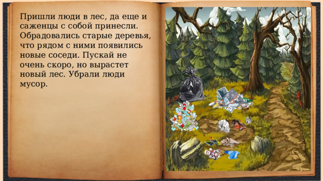 Пришли люди в лес, да еще и саженцы с собой принесли. Обрадовались старые деревья, что рядом с ними появились новые соседи. Пускай не очень скоро, но вырастет новый лес. Убрали люди мусор. 