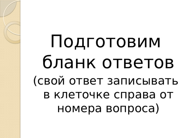 Подготовим бланк ответов (свой ответ записывать в клеточке справа от номера вопроса) 