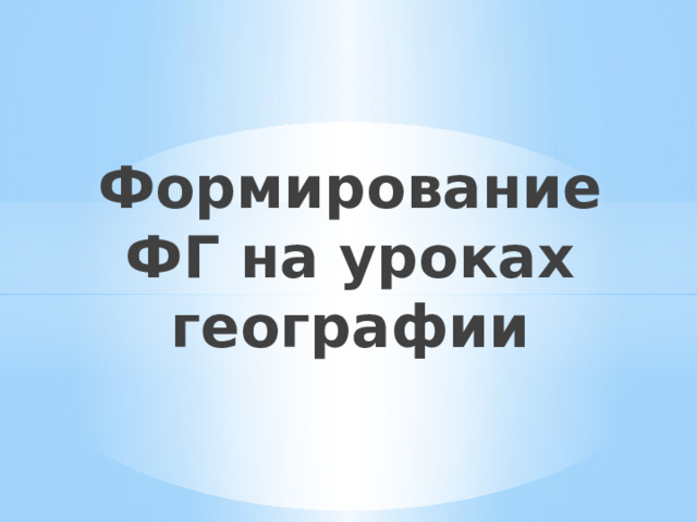 Формирование ФГ на уроках географии 