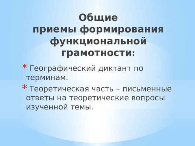Общие  приемы   формирования  функциональной  грамотности :    Географический диктант по терминам.  Теоретическая часть – письменные ответы на теоретические вопросы изученной темы. 
