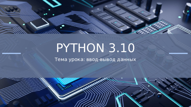 PYTHON 3.10 Тема урока: ввод-вывод данных 