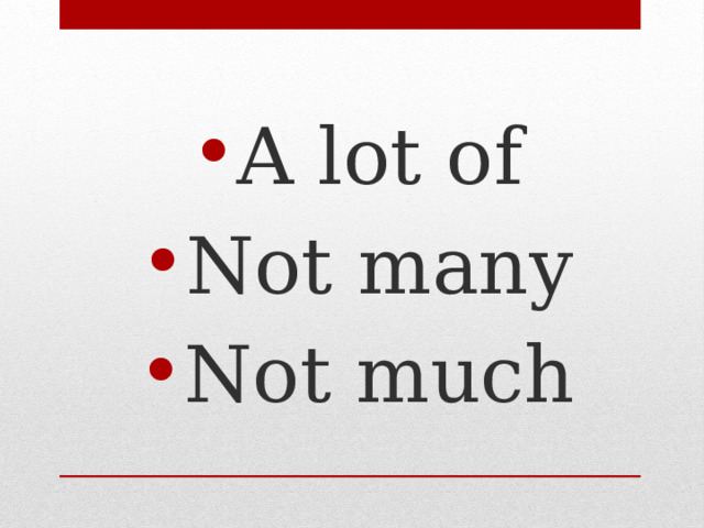 A lot of Not many Not much 