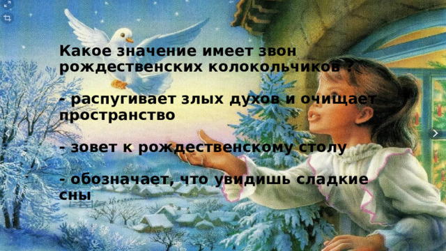 Какое значение имеет звон рождественских колокольчиков ?   - распугивает злых духов и очищает пространство   - зовет к рождественскому столу   - обозначает, что увидишь сладкие сны   