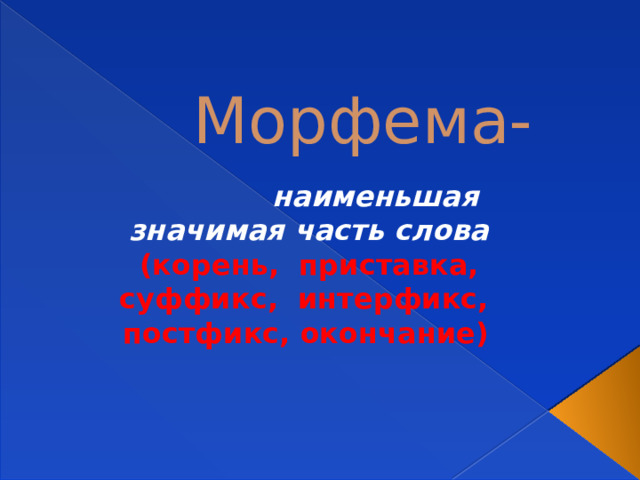 Морфема- наименьшая значимая часть слова (корень, приставка, суффикс, интерфикс, постфикс, окончание) 