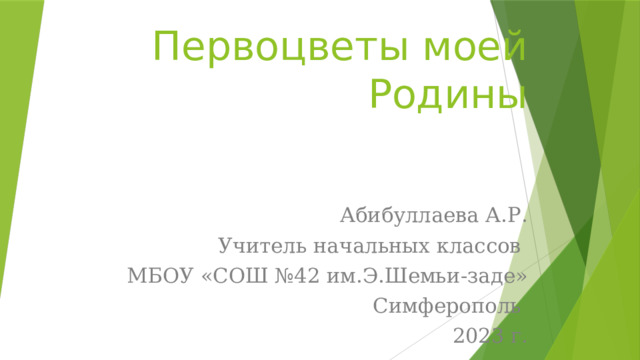Первоцветы моей Родины Абибуллаева А.Р. Учитель начальных классов МБОУ «СОШ №42 им.Э.Шемьи-заде» Симферополь 2023 г. 