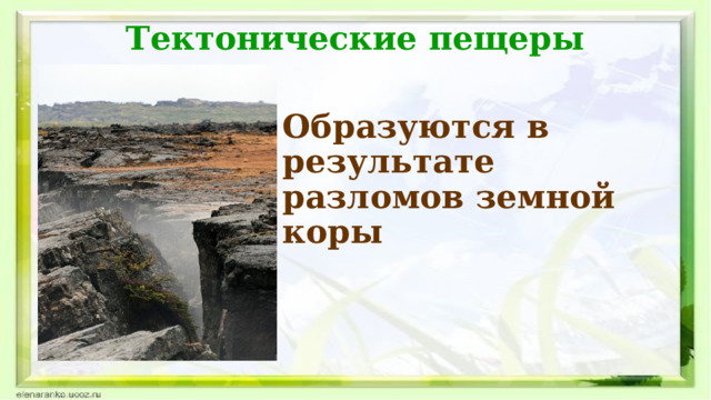 Тектонические пещеры Образуются в результате разломов земной коры  