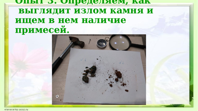 Опыт 3. Определяем, как  выглядит излом камня и ищем в нем наличие примесей.   