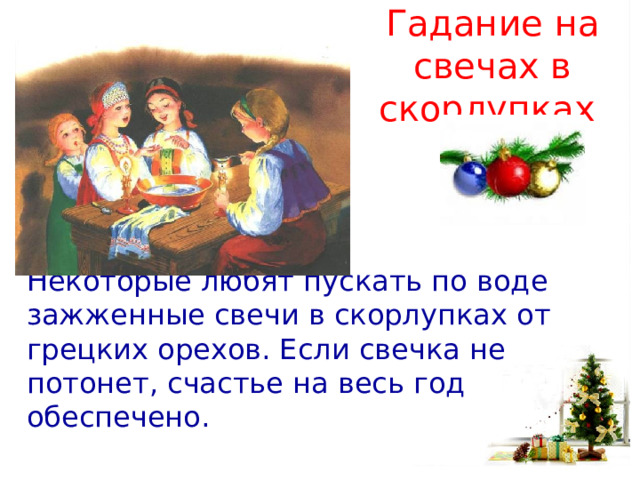 Гадание на свечах в скорлупках   Некоторые любят пускать по воде зажженные свечи в скорлупках от грецких орехов. Если свечка не потонет, счастье на весь год обеспечено. 