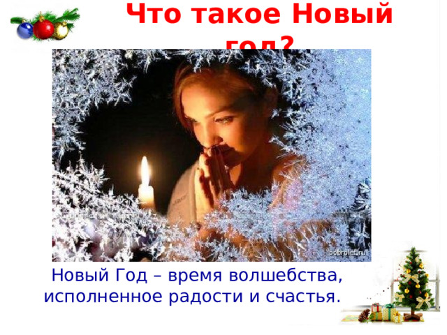 Что такое Новый год?  Новый Год – время волшебства, исполненное радости и счастья. 