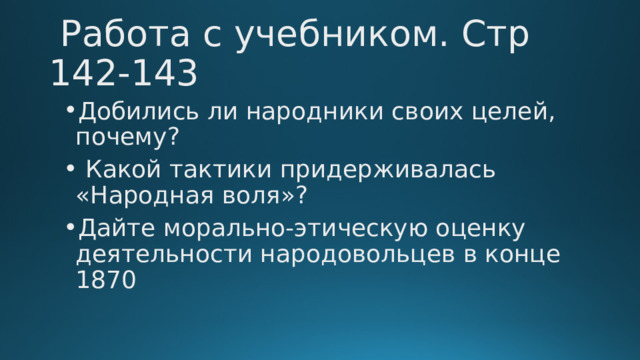  Работа с учебником. Стр 142-143 Добились ли народники своих целей, почему?  Какой тактики придерживалась «Народная воля»? Дайте морально-этическую оценку деятельности народовольцев в конце 1870 
