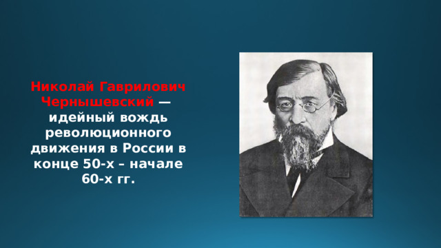 Николай Гаврилович Чернышевский — идейный вождь революционного движения в России в конце 50-х – начале 60-х гг. 