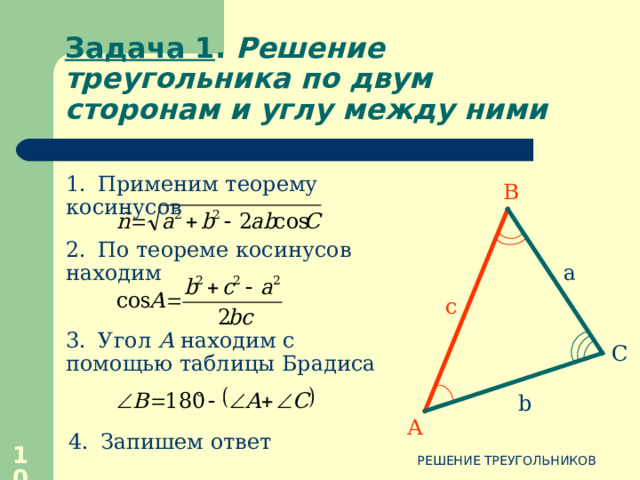 Задача 1. Решение треугольника по двум сторонам и углу между ними В Дано:  АВС , а , b,  C Найти: с,  А ,  В . Дано:  АВС , а , b,  C Найти: с,  А ,  В . a c С b А 8 РЕШЕНИЕ ТРЕУГОЛЬНИКОВ 
