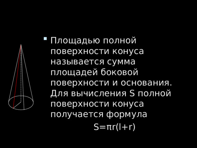 Площадью полной поверхности конуса называется сумма площадей боковой поверхности и основания. Для вычисления S полной поверхности конуса получается формула      S= π r(l+r) 