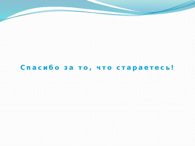 Спасибо за то, что стараетесь! 