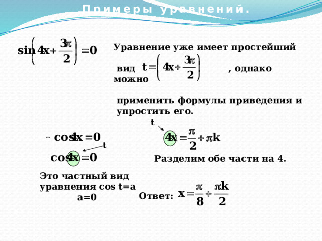 Примеры уравнений. Уравнение уже имеет простейший   вид , однако можно   применить формулы приведения и упростить его.  t t Разделим обе части на 4. Это частный вид уравнения cos t=a  a=0 Ответ: 