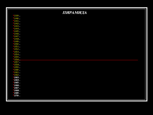 ПИРАМИДА 239 . 240 . 241 . 242 . 243 . 244 . 245 . 246 . 247 . 248 . 249 . 250 . 251 . 252 . 253 . 254 . 255 . 256 . 257 . 258 . 259 . 260 . 261 . 262 . 263 . 264 . 265 . 266 . 267 . 268 . 269 . 270 .  