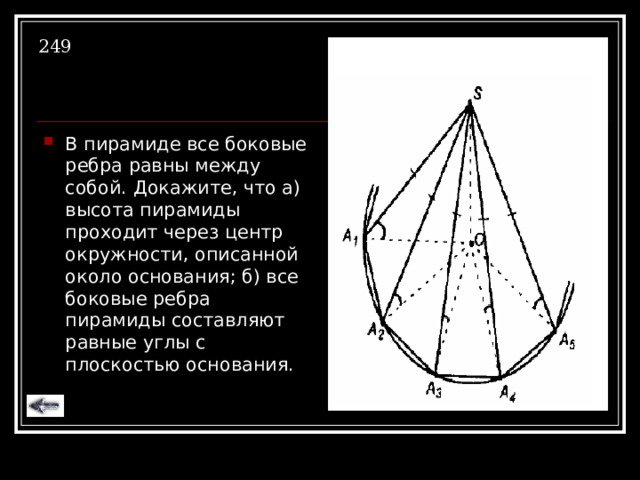 249 В пирамиде все боковые ребра равны между собой. Докажите, что а) высота пирамиды проходит через центр окружности, описанной около основания; б) все боковые ребра пирамиды составляют равные углы с плоскостью основания. 