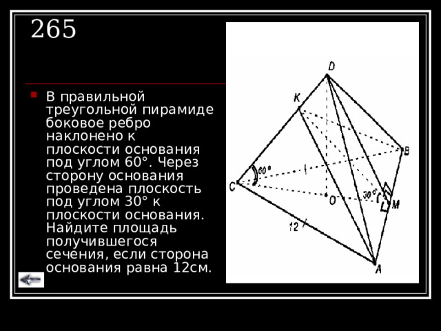 265 В правильной треугольной пирамиде боковое ребро наклонено к плоскости основания под углом 60 ° . Через сторону основания проведена плоскость под углом 30 ° к плоскости основания. Найдите площадь получившегося сечения, если сторона основания равна 12см. 