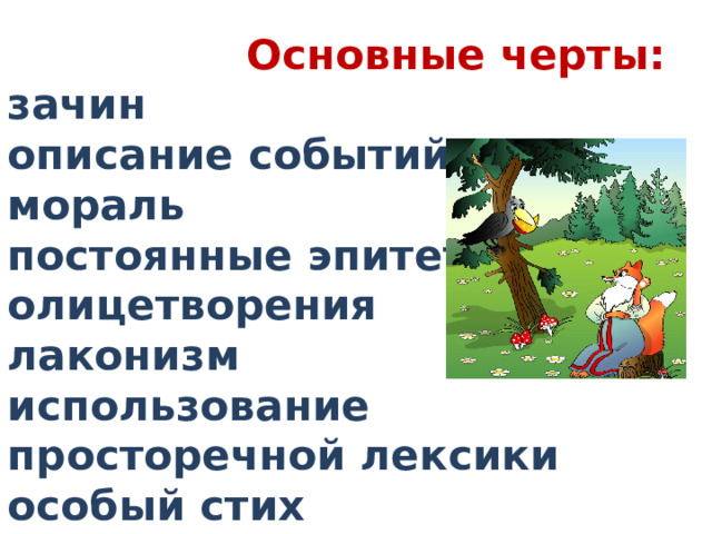  Основные черты:  зачин  описание событий  мораль  постоянные эпитеты  олицетворения  лаконизм  использование просторечной лексики  особый стих 