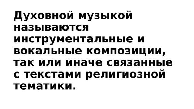 Духовной музыкой называются инструментальные и вокальные композиции, так или иначе связанные с текстами религиозной тематики.   