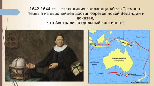 1642-1644 гг. – экспедиция голландца Абела Тасмана.  Первый из европейцев достиг берегов новой Зеландии и доказал,  что Австралия отдельный континент! 