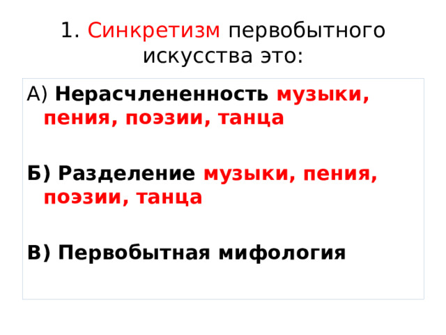1. Синкретизм первобытного искусства это: А) Нерасчлененность музыки, пения, поэзии, танца  Б) Разделение музыки, пения, поэзии, танца  В) Первобытная мифология  