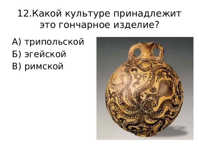 12.Какой культуре принадлежит это гончарное изделие? А) трипольской Б) эгейской В) римской 