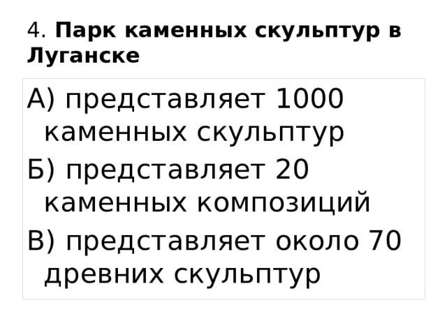 4. Парк каменных скульптур в Луганске А) представляет 1000 каменных скульптур Б) представляет 20 каменных композиций В) представляет около 70 древних скульптур 