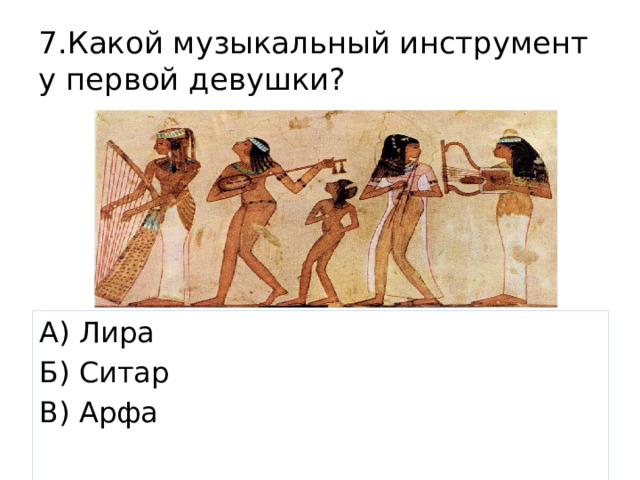 7.Какой музыкальный инструмент у первой девушки? А) Лира Б) Ситар В) Арфа 
