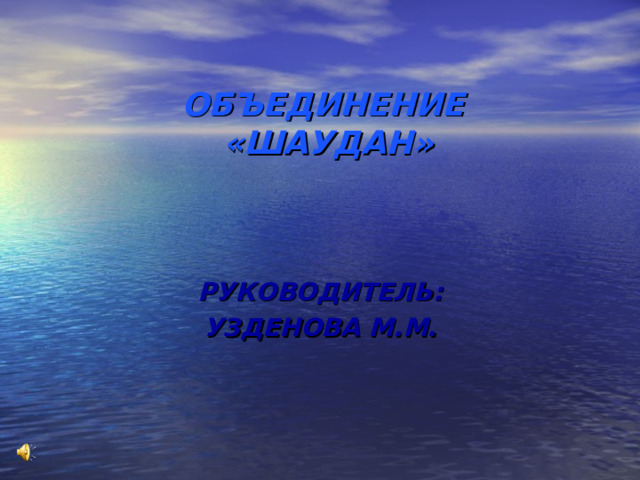 ОБЪЕДИНЕНИЕ  «ШАУДАН»   РУКОВОДИТЕЛЬ: УЗДЕНОВА М.М. 