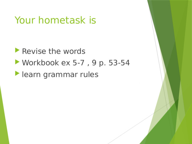 Your hometask is Revise the words Workbook ex 5-7 , 9 р. 53-54 learn grammar rules 