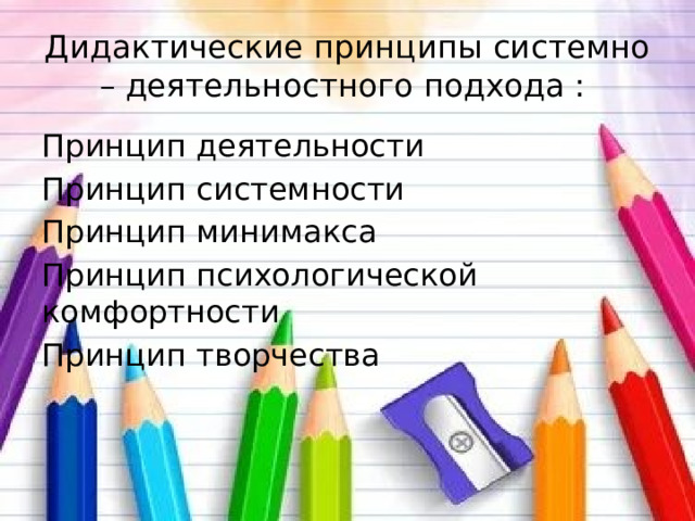 Дидактические принципы системно – деятельностного подхода :  Принцип деятельности  Принцип системности Принцип минимакса  Принцип психологической комфортности  Принцип творчества  