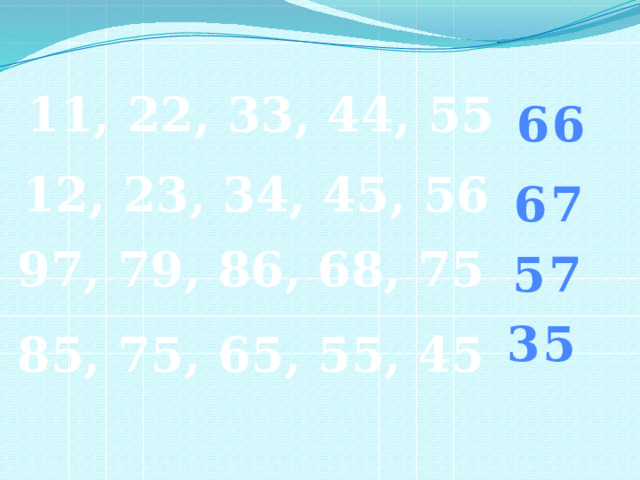 11, 22, 33, 44, 55 66 12, 23, 34, 45, 56 67 97, 79, 86, 68, 75 57 35 85, 75, 65, 55, 45 