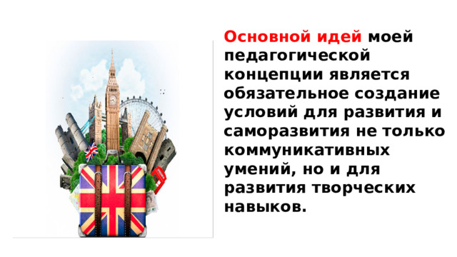Основной идей моей педагогической концепции является обязательное создание условий для развития и саморазвития не только коммуникативных умений, но и для развития творческих навыков.   