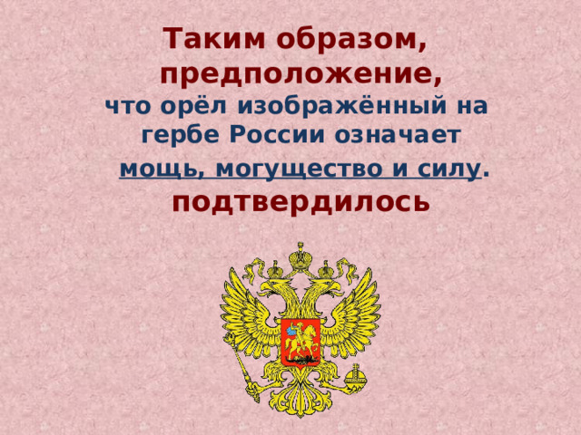 Таким образом,  предположение,  что орёл изображённый на гербе России означает  мощь, могущество и силу .  подтвердилось   