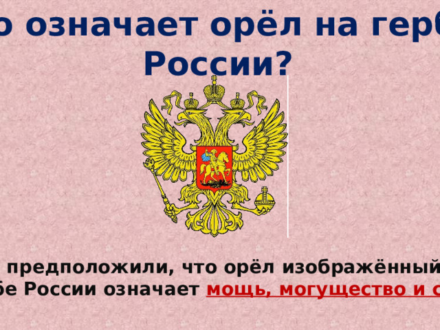 Что означает орёл на гербе России?   Мы предположили, что орёл изображённый на гербе России означает мощь, могущество и силу . 