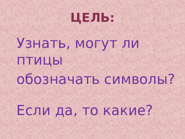 ЦеЛЬ: Узнать, могут ли птицы обозначать символы? Если да, то какие? 
