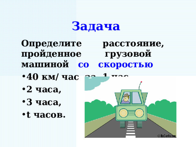 Задача Определите расстояние, пройденное грузовой машиной со скоростью 40 км/ час за 1 час, 2 часа, 3 часа, t часов.  